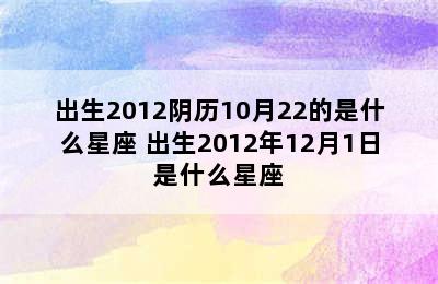 出生2012阴历10月22的是什么星座 出生2012年12月1日是什么星座